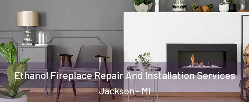  Ethanol Fireplace Repair And Installation Services Jackson - MI